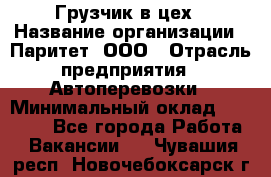 Грузчик в цех › Название организации ­ Паритет, ООО › Отрасль предприятия ­ Автоперевозки › Минимальный оклад ­ 23 000 - Все города Работа » Вакансии   . Чувашия респ.,Новочебоксарск г.